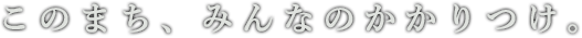 このまち、みんなのかかりつけ。